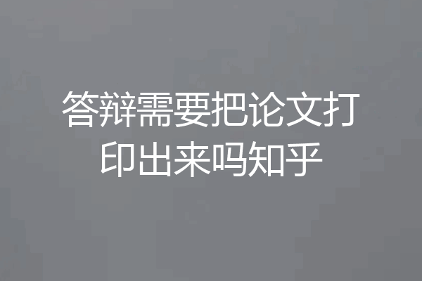 答辩需要把论文打印出来吗知乎