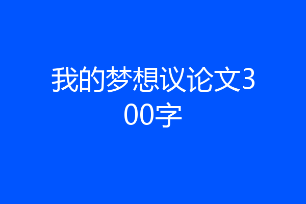 我的梦想议论文300字