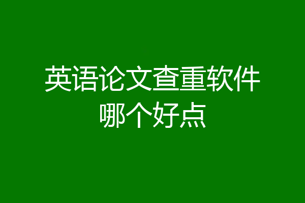 英语论文查重软件哪个好点