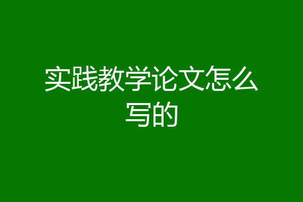 实践教学论文怎么写的