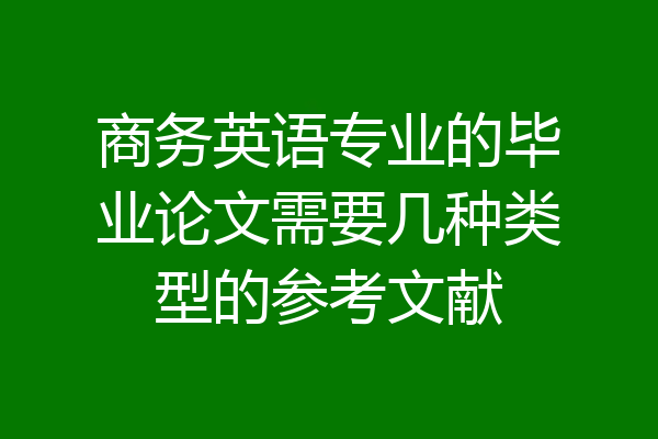 商务英语专业的毕业论文需要几种类型的参考文献