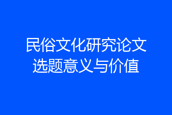 民俗文化研究论文选题意义与价值