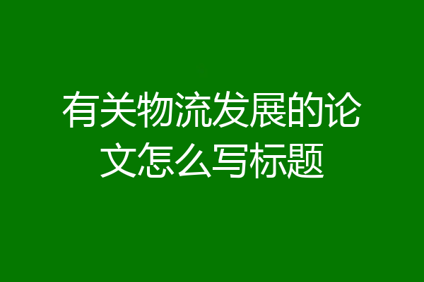 有关物流发展的论文怎么写标题