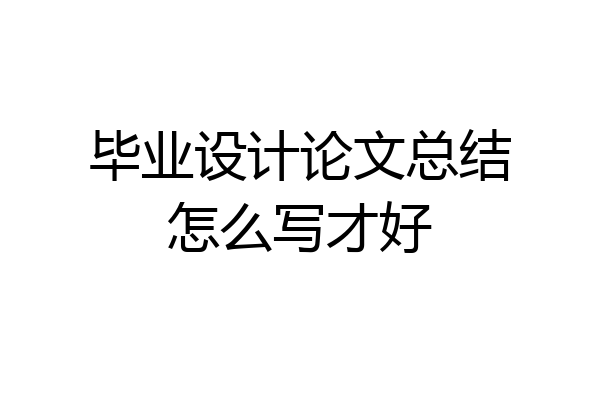毕业设计论文总结怎么写才好