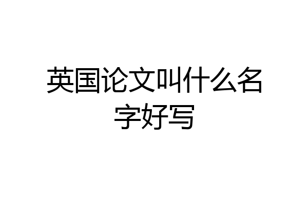 英国论文叫什么名字好写