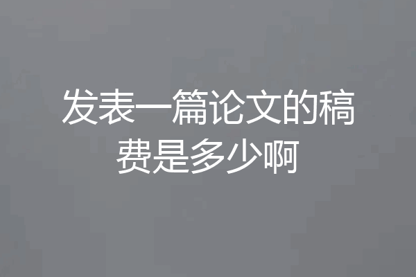发表一篇论文的稿费是多少啊
