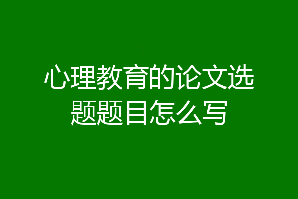 心理教育的论文选题题目怎么写