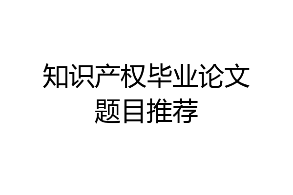 知识产权毕业论文题目推荐