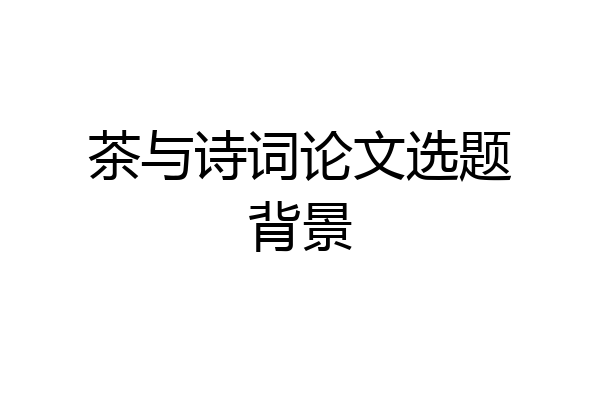 茶与诗词论文选题背景