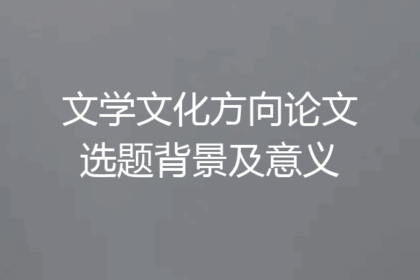 文学文化方向论文选题背景及意义