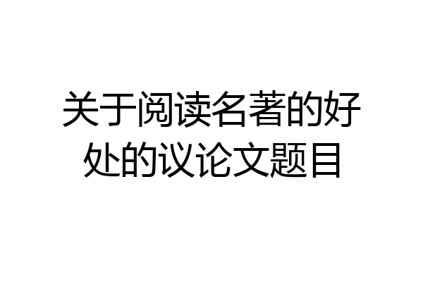 关于阅读名著的好处的议论文题目