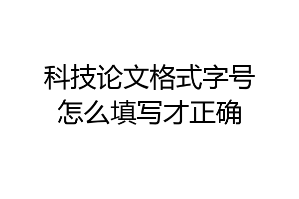 科技论文格式字号怎么填写才正确