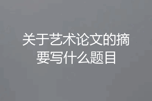 关于艺术论文的摘要写什么题目