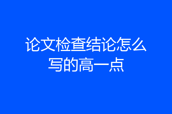 论文检查结论怎么写的高一点