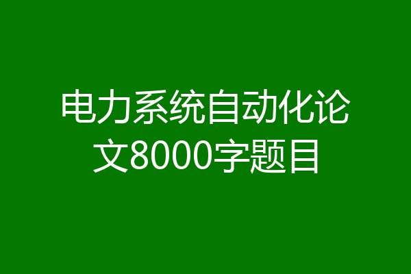 电力系统自动化论文8000字题目