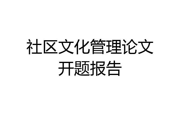 社区文化管理论文开题报告