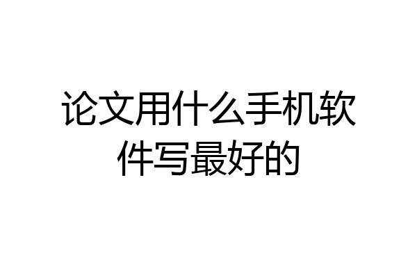 论文用什么手机软件写最好的