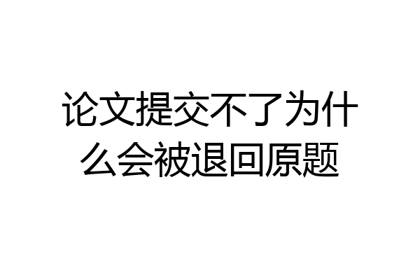 论文提交不了为什么会被退回原题