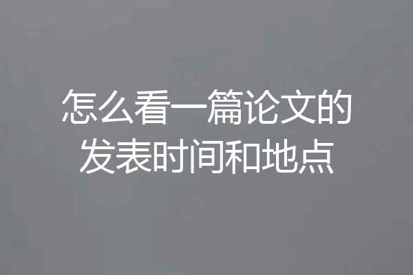 怎么看一篇论文的发表时间和地点