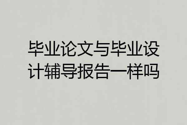 毕业论文与毕业设计辅导报告一样吗