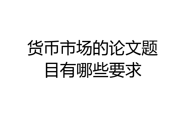 货币市场的论文题目有哪些要求