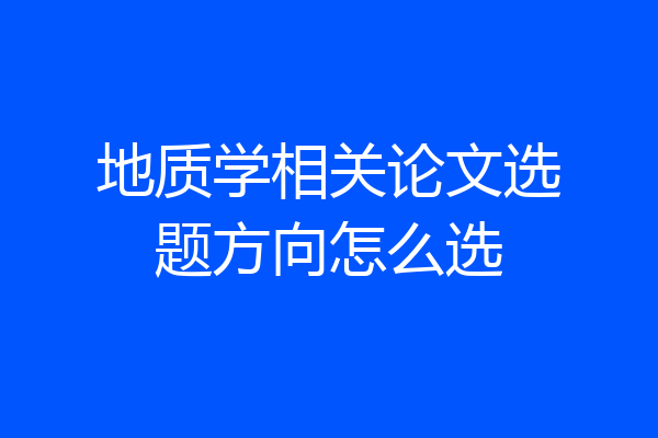 地质学相关论文选题方向怎么选