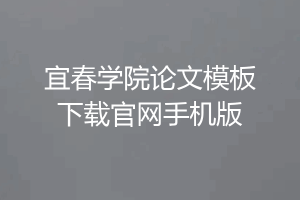 宜春学院论文模板下载官网手机版