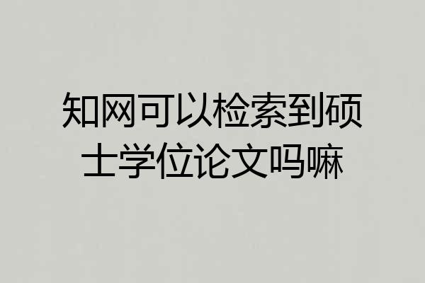 知网可以检索到硕士学位论文吗嘛