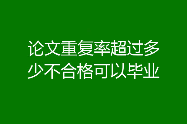 论文重复率超过多少不合格可以毕业