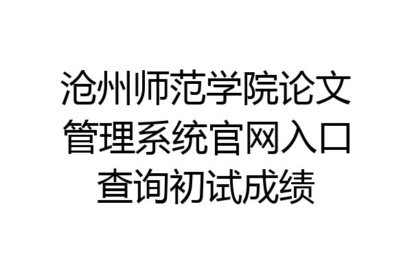 沧州师范学院论文管理系统官网入口查询初试成绩