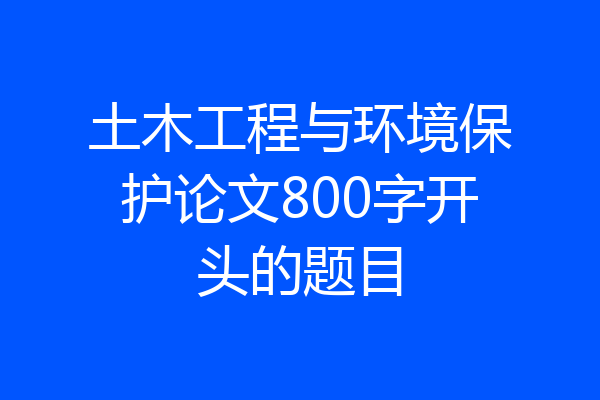 土木工程与环境保护论文800字开头的题目