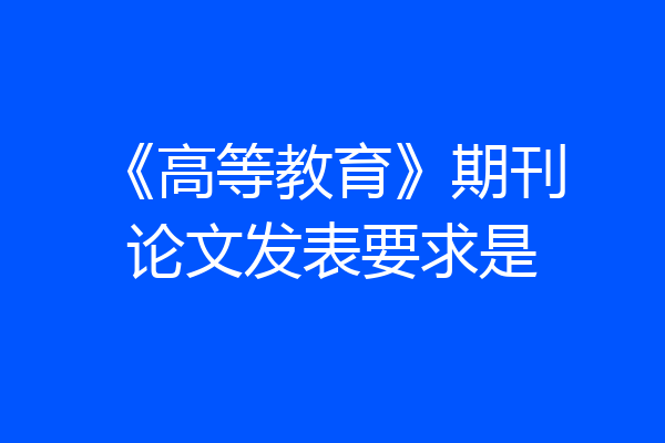 《高等教育》期刊论文发表要求是
