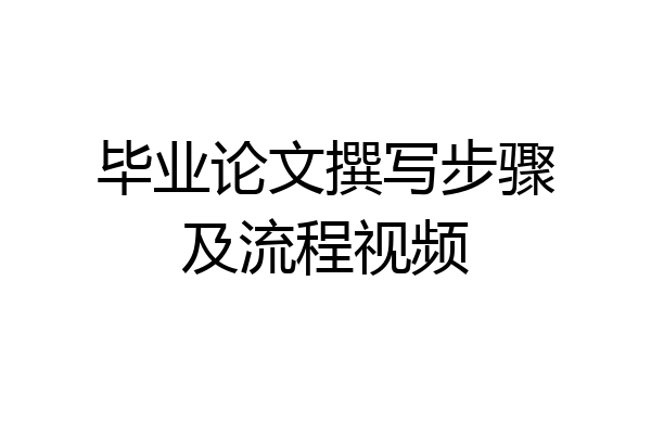 毕业论文撰写步骤及流程视频
