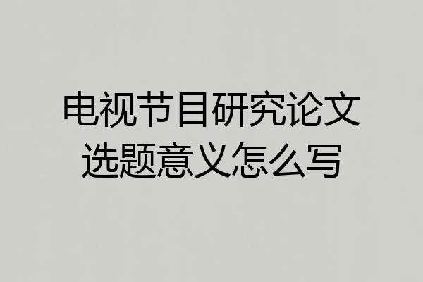 电视节目研究论文选题意义怎么写