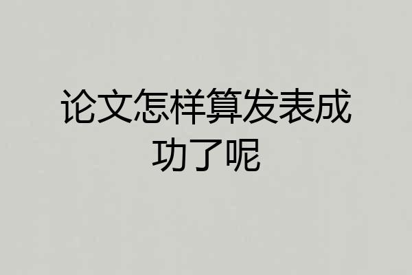 论文怎样算发表成功了呢