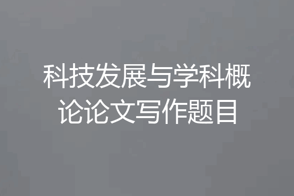 科技发展与学科概论论文写作题目