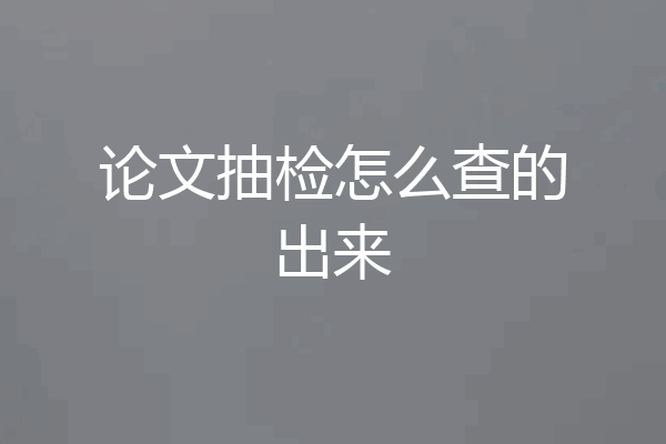 论文抽检怎么查的出来