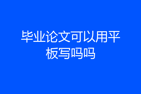 毕业论文可以用平板写吗吗
