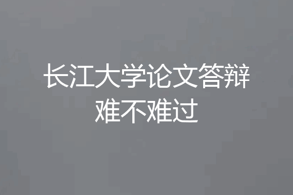 长江大学论文答辩难不难过