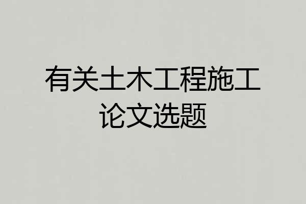 有关土木工程施工论文选题