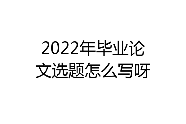 2022年毕业论文选题怎么写呀