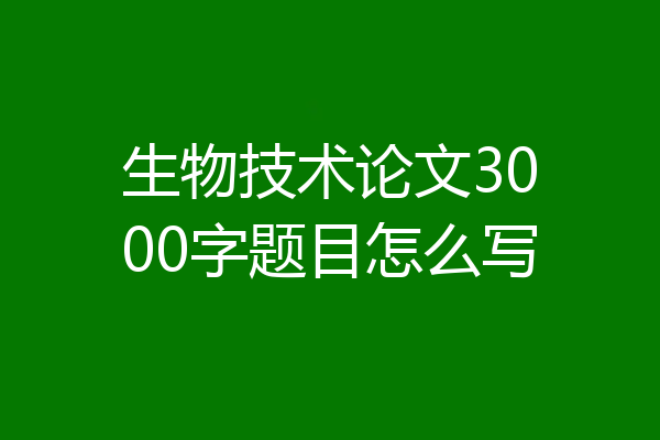 生物技术论文3000字题目怎么写