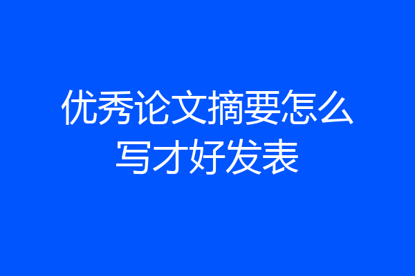 优秀论文摘要怎么写才好发表