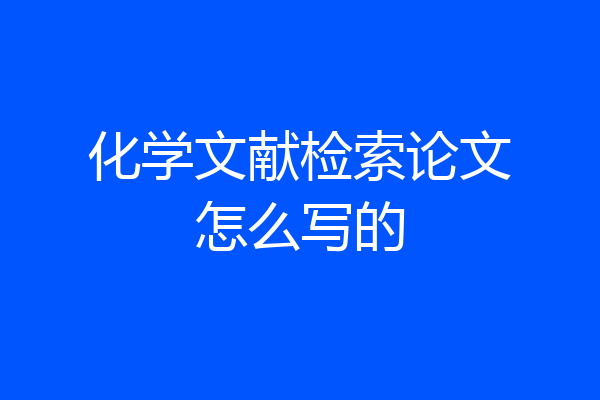 化学文献检索论文怎么写的