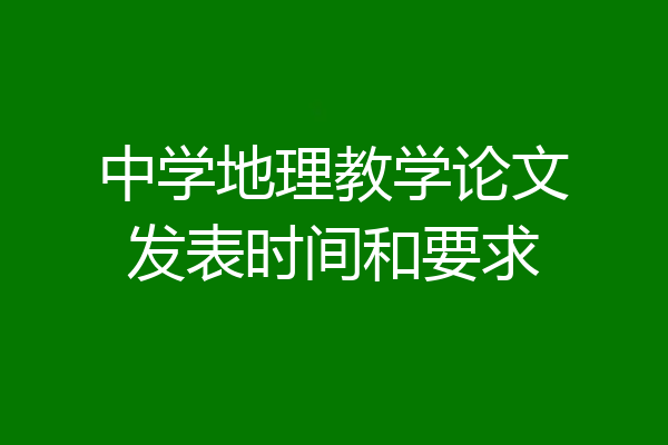 中学地理教学论文发表时间和要求