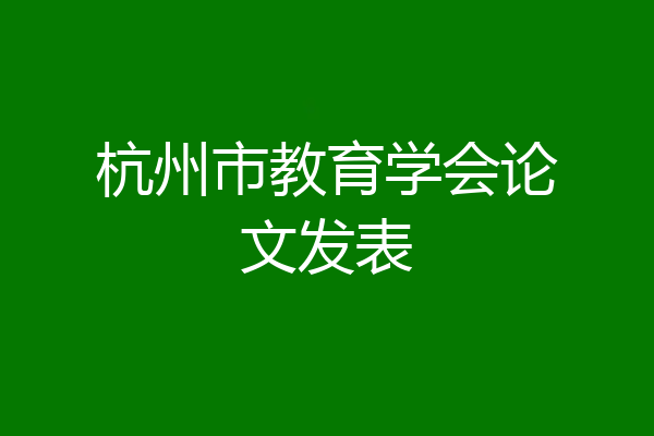 杭州市教育学会论文发表