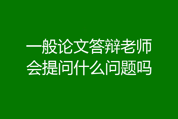 一般论文答辩老师会提问什么问题吗