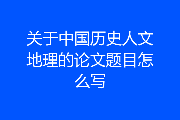 关于中国历史人文地理的论文题目怎么写