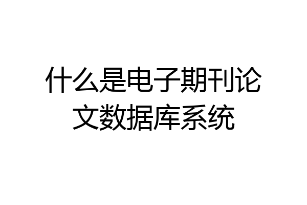 什么是电子期刊论文数据库系统