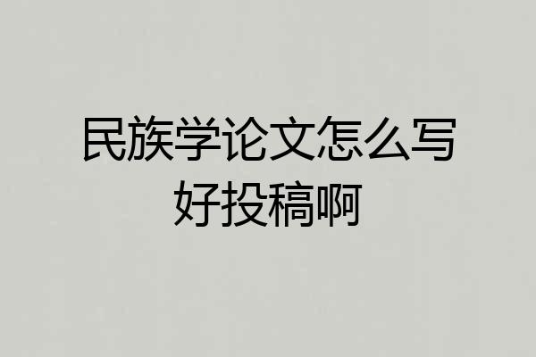 民族学论文怎么写好投稿啊